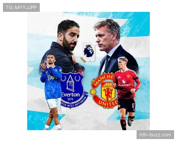 埃弗顿主场迎战曼联，力争终结连败迎来突破性表现